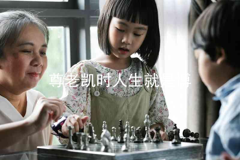 尊老凯时人生就是博
